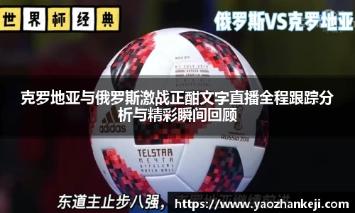 克罗地亚与俄罗斯激战正酣文字直播全程跟踪分析与精彩瞬间回顾