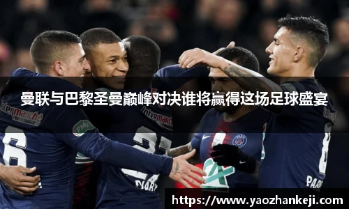 曼联与巴黎圣曼巅峰对决谁将赢得这场足球盛宴