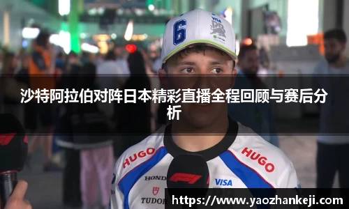 沙特阿拉伯对阵日本精彩直播全程回顾与赛后分析