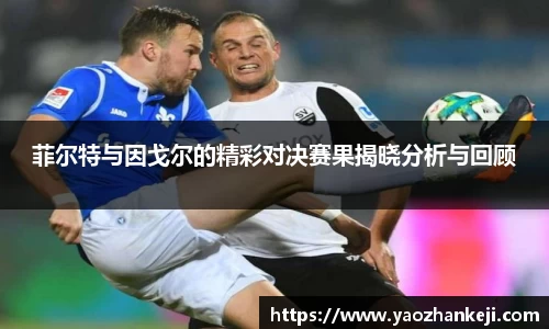 菲尔特与因戈尔的精彩对决赛果揭晓分析与回顾