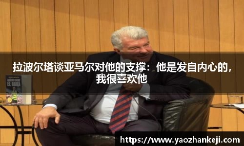 拉波尔塔谈亚马尔对他的支撑：他是发自内心的，我很喜欢他