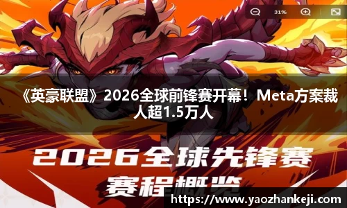 《英豪联盟》2026全球前锋赛开幕！Meta方案裁人超1.5万人
